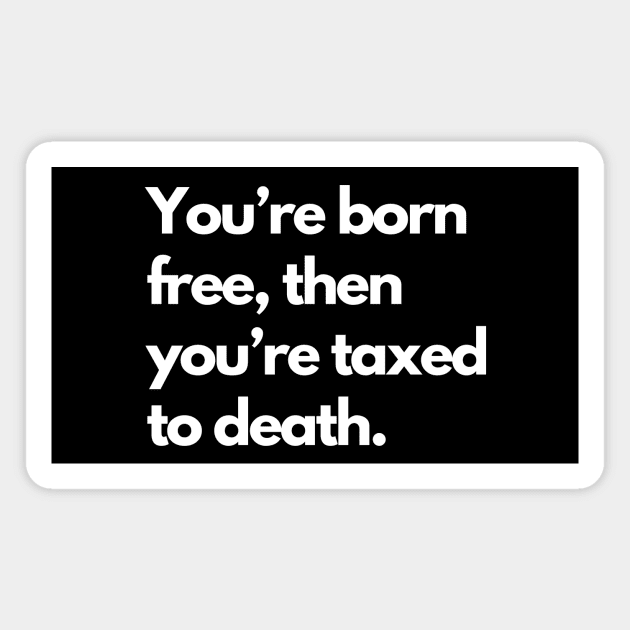 Youre Born Free Then Youre Taxed To Death Magnet by Word and Saying